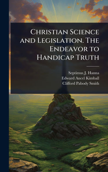 Christian Science and Legislation. The Endeavor to Handicap Truth - (Hardback or Cased Book)