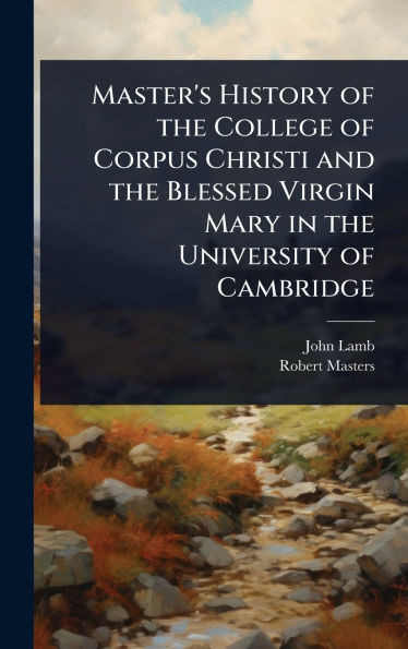 Master's History of the College of Corpus Christi and the Blessed Virgin Mary in the University of Cambridge - (Hardback or Cased Book)