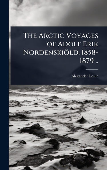The Arctic Voyages of Adolf Erik Nordenskiöld. 1858-1879 .. - (Hardback or Cased Book)