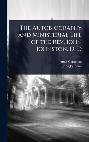 The Autobiography and Ministerial Life of the Rev. John Johnston, D. D - (Hardback or Cased Book)