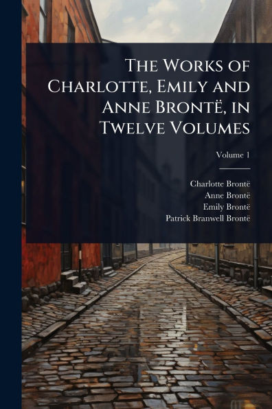 The Works of Charlotte, Emily and Anne Brontë, in Twelve Volumes - (Paperback or Softback)