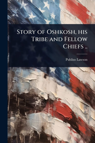 Story of Oshkosh, his Tribe and Fellow Chiefs .. - (Paperback or Softback)