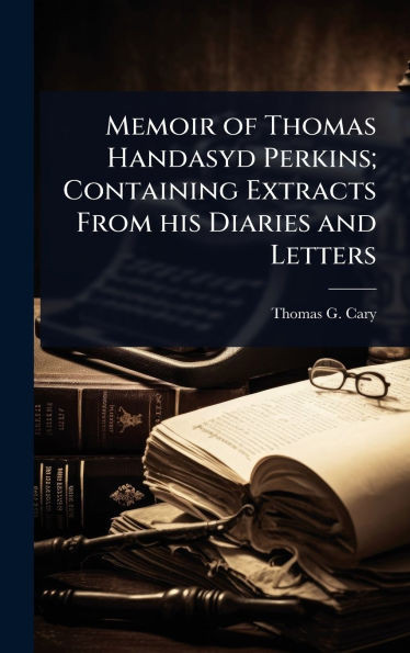 Memoir of Thomas Handasyd Perkins; Containing Extracts From his Diaries and Letters - (Hardback or Cased Book)