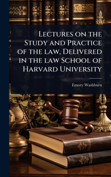 Lectures on the Study and Practice of the law, Delivered in the law School of Harvard University - (Hardback or Cased Book)