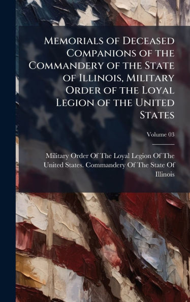Memorials of Deceased Companions of the Commandery of the State of Illinois, Military Order of the Loyal Legion of the United States - (Hardback or Cased Book)