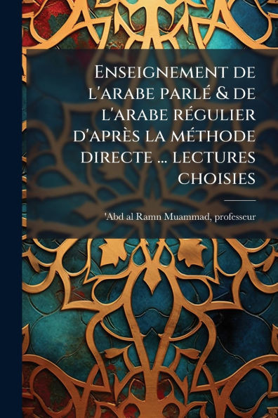 Enseignement de l'arabe parlÃ(c) & de l'arabe rÃ(c)gulier d'après la mÃ(c)thode directe ... lectures choisies - (Paperback or Softback)