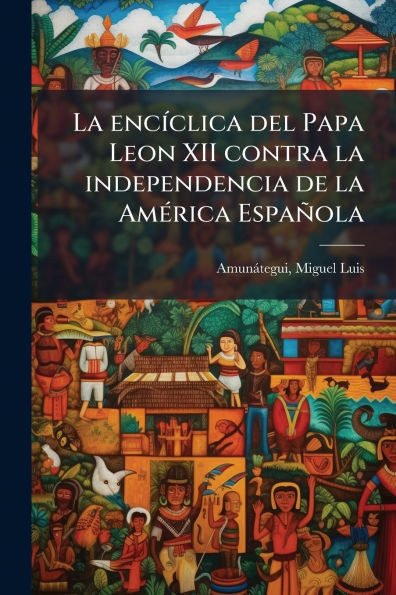 La encÃ-clica del Papa Leon XII contra la independencia de la AmÃ(c)rica Española - (Paperback or Softback)