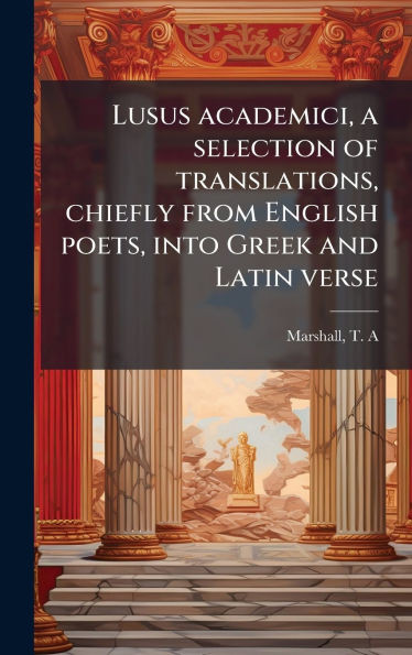 Lusus academici, a selection of translations, chiefly from English poets, into Greek and Latin verse - (Hardback or Cased Book)