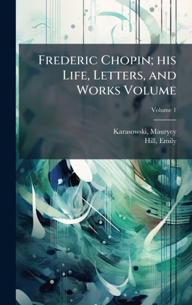 Frederic Chopin; his Life, Letters, and Works Volume - (Hardback or Cased Book)