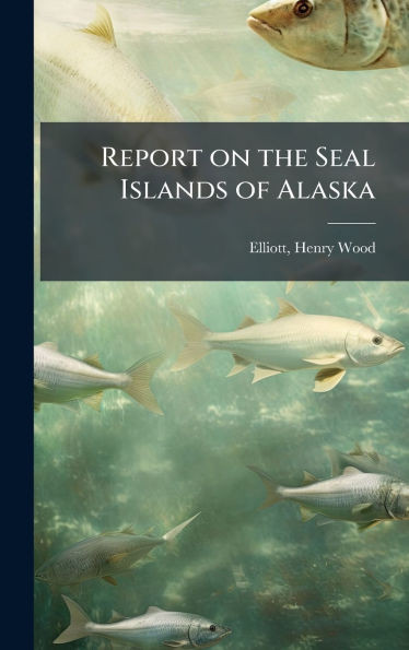 Report on the Seal Islands of Alaska - (Hardback or Cased Book)