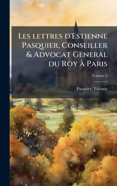 Les lettres d'Estienne Pasquier, Conseiller & Advocat General du Roy Ã Paris - (Hardback or Cased Book)