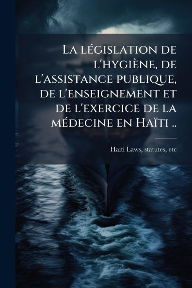 La lÃ(c)gislation de l'hygiène, de l'assistance publique, de l'enseignement et de l'exercice de la mÃ(c)decine en Haïti .. - (Paperback or Softback)