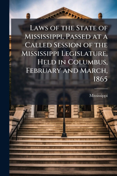 Laws of the State of Mississippi, Passed at a Called Session of the Mississippi Legislature, Held in Columbus, February and March, 1865 - (Paperback or Softback)