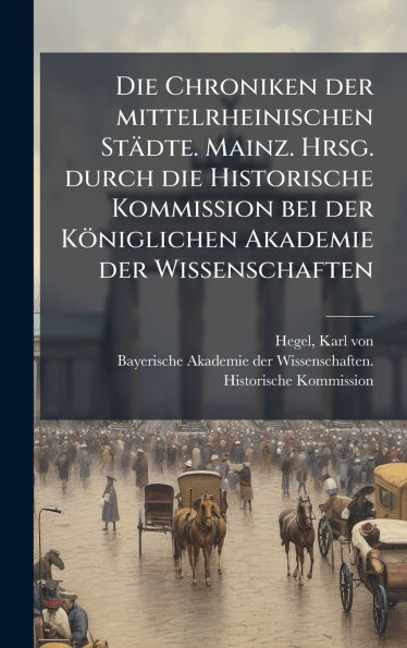 Die Chroniken der mittelrheinischen Städte. Mainz. Hrsg. durch die Historische Kommission bei der Königlichen Akademie der Wissenschaften