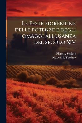 Le Feste fiorentine delle potenze e degli omaggi all'usanza del secolo XIV