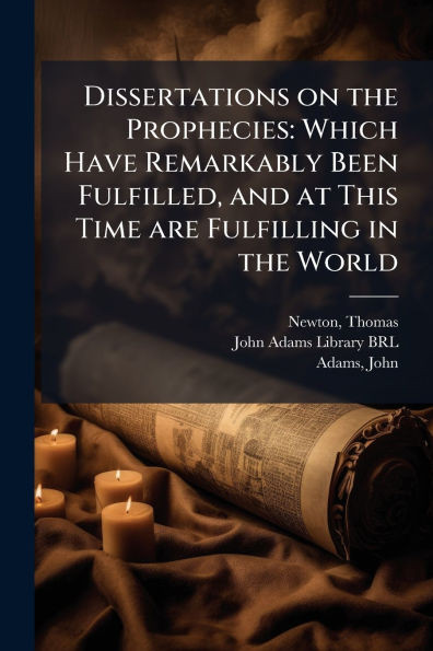 Dissertations on the Prophecies: Which Have Remarkably Been Fulfilled, and at This Time are Fulfilling in the World