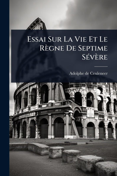 Essai Sur La Vie Et Le Règne De Septime SÃ(c)vère - (Paperback or Softback)
