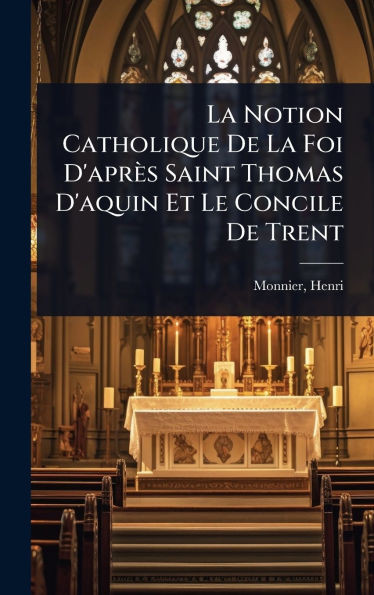 La Notion Catholique De La Foi D'après Saint Thomas D'aquin Et Le Concile De Trent - (Hardback or Cased Book)