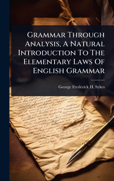 Grammar Through Analysis, A Natural Introduction To The Elementary Laws Of English Grammar - (Hardback or Cased Book)