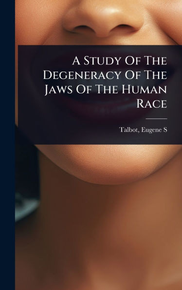 A Study Of The Degeneracy Of The Jaws Of The Human Race - (Hardback or Cased Book)