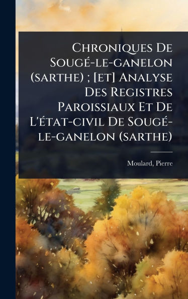 Chroniques De SougÃ(c)-le-ganelon (sarthe); [et] Analyse Des Registres Paroissiaux Et De L'Ã(c)tat-civil De SougÃ(c)-le-ganelon (sarthe) - (Hardback or Cased Book)