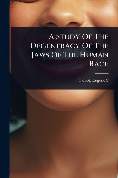 A Study Of The Degeneracy Of The Jaws Of The Human Race - (Paperback or Softback)