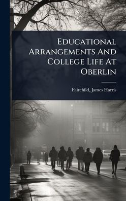 Educational Arrangements And College Life At Oberlin - (Hardback or Cased Book)