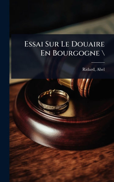 Essai Sur Le Douaire En Bourgogne \ - (Hardback or Cased Book)