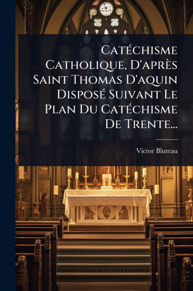 CatÃ(c)chisme Catholique, D'après Saint Thomas D'aquin DisposÃ(c) Suivant Le Plan Du CatÃ(c)chisme De Trente... - (Paperback or Softback)