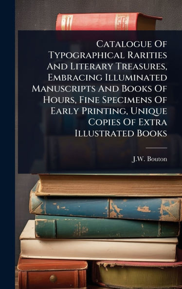 Catalogue Of Typographical Rarities And Literary Treasures, Embracing Illuminated Manuscripts And Books Of Hours, Fine Specimens Of Early Printing, Un - (Hardback or Cased Book)