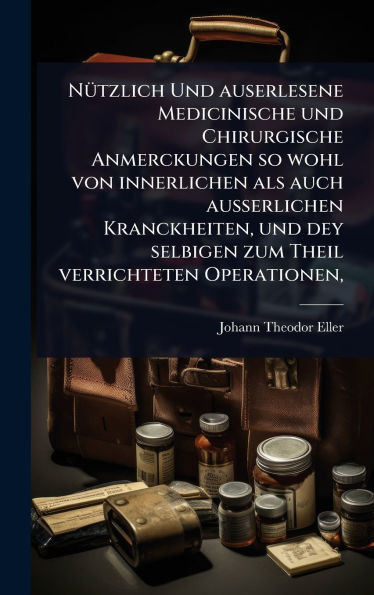 NÃ1/4tzlich Und auserlesene Medicinische und Chirurgische Anmerckungen so wohl von innerlichen als auch ausserlichen Kranckheiten, und dey selbigen zu - (Hardback or Cased Book)