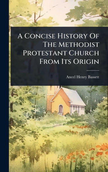 A Concise History Of The Methodist Protestant Church From Its Origin - (Hardback or Cased Book)