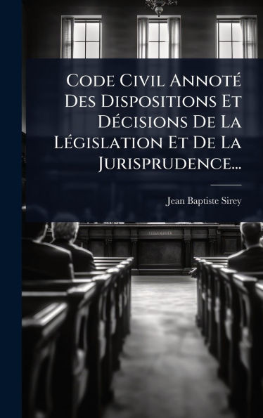Code Civil AnnotÃ(c) Des Dispositions Et DÃ(c)cisions De La LÃ(c)gislation Et De La Jurisprudence... - (Hardback or Cased Book)