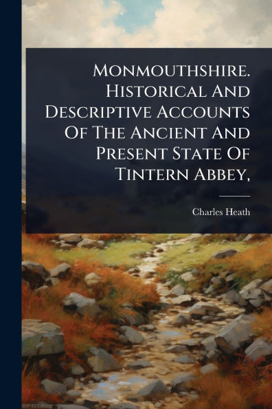 Monmouthshire. Historical And Descriptive Accounts Of The Ancient And Present State Of Tintern Abbey, - (Paperback or Softback)