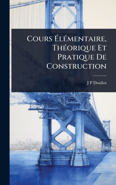 Cours ÃlÃ(c)mentaire, ThÃ(c)orique Et Pratique De Construction - (Hardback or Cased Book)