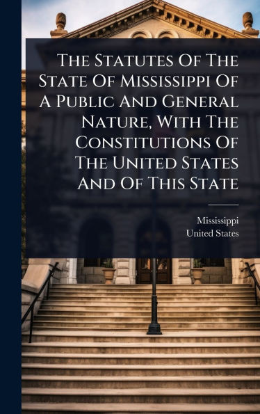 The Statutes Of The State Of Mississippi Of A Public And General Nature, With The Constitutions Of The United States And Of This State - (Hardback or Cased Book)