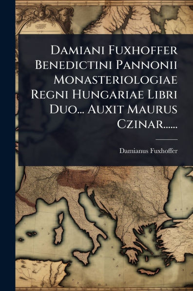 Damiani Fuxhoffer Benedictini Pannonii Monasteriologiae Regni Hungariae Libri Duo... Auxit Maurus Czinar...... - (Paperback or Softback)