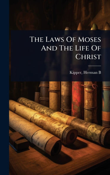 The Laws Of Moses And The Life Of Christ - (Hardback or Cased Book)