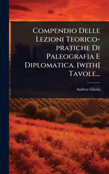 Compendio Delle Lezioni Teorico-pratiche Di Paleografia E Diplomatica. [with] Tavole... - (Hardback or Cased Book)