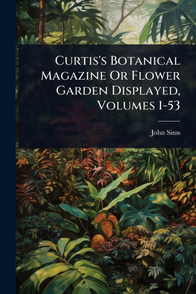 Curtis's Botanical Magazine Or Flower Garden Displayed, Volumes 1-53 - (Paperback or Softback)