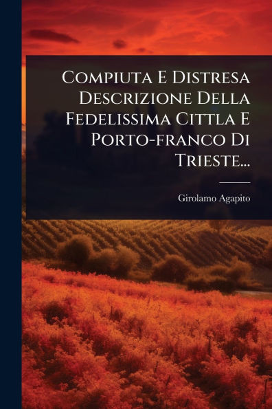 Compiuta E Distresa Descrizione Della Fedelissima Cittla E Porto-franco Di Trieste... - (Paperback or Softback)