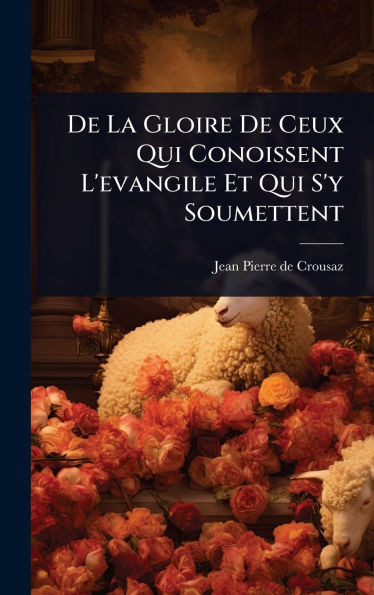 De La Gloire De Ceux Qui Conoissent L'evangile Et Qui S'y Soumettent - (Hardback or Cased Book)