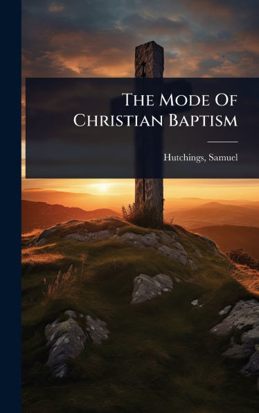 The Mode Of Christian Baptism - (Hardback or Cased Book)