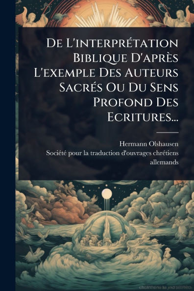 De L'interprÃ(c)tation Biblique D'après L'exemple Des Auteurs SacrÃ(c)s Ou Du Sens Profond Des Ecritures... - (Paperback or Softback)