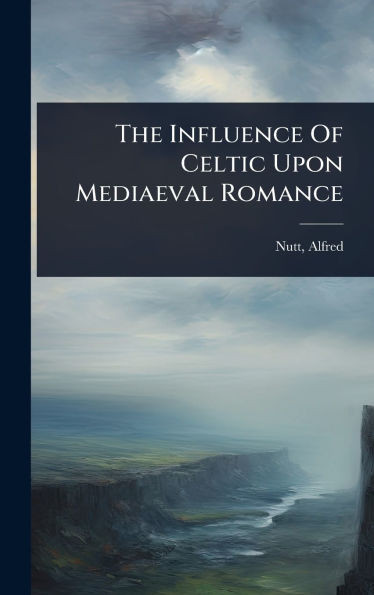 The Influence Of Celtic Upon Mediaeval Romance - (Hardback or Cased Book)