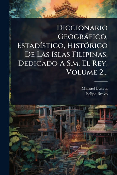 Diccionario Geogràfico, EstadÃ-stico, HistÃ3rico De Las Islas Filipinas, Dedicado A S.m. El Rey, Volume 2... - (Paperback or Softback)