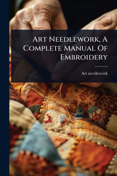 Art Needlework, A Complete Manual Of Embroidery - (Paperback or Softback)