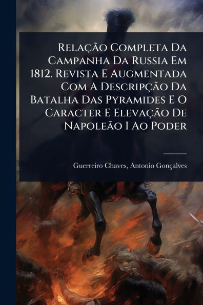 RelaçÃ£o Completa Da Campanha Da Russia Em 1812. Revista E Augmentada Com A DescripçÃ£o Da Batalha Das Pyramides E O Caracter E ElevaçÃ£o De NapoleÃ£o - (Paperback or Softback)