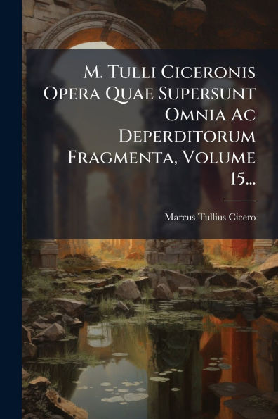 M. Tulli Ciceronis Opera Quae Supersunt Omnia Ac Deperditorum Fragmenta, Volume 15... - (Paperback or Softback)