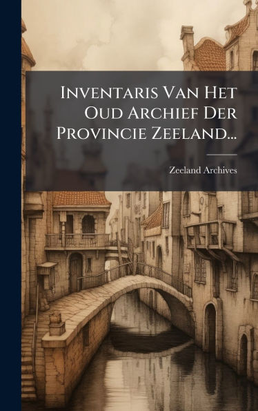 Inventaris Van Het Oud Archief Der Provincie Zeeland... - (Hardback or Cased Book)